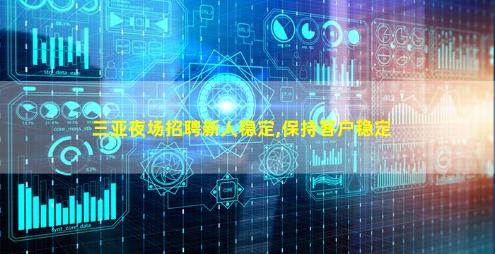 三亚夜场招聘新人稳定,保持客户稳定