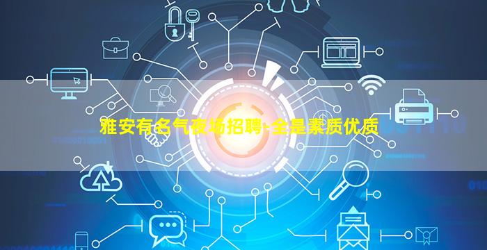 雅安有名气夜场招聘-全是素质优质
